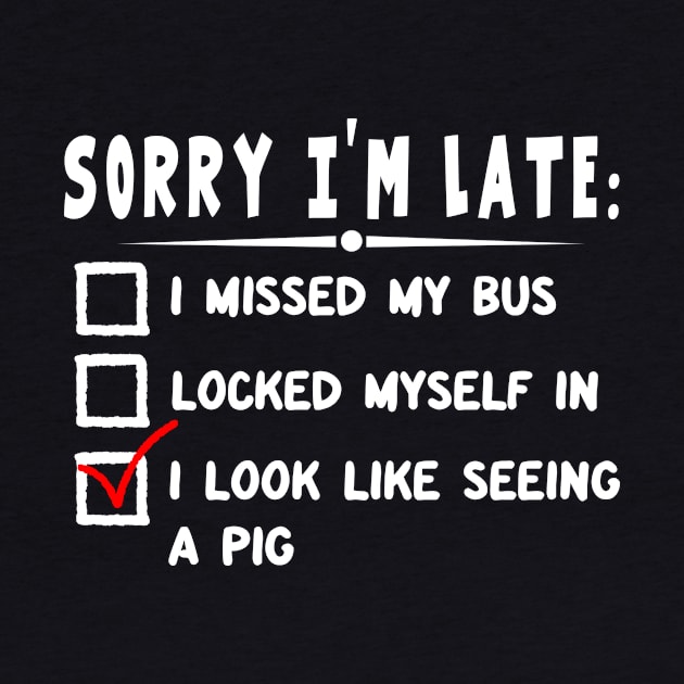 Sorry I'm Late-I Look Like Seeing A Pig by Ohooha